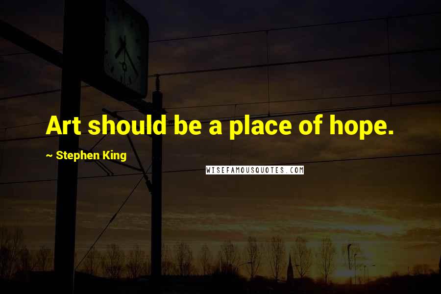 Stephen King Quotes: Art should be a place of hope.