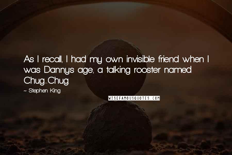 Stephen King Quotes: As I recall, I had my own invisible friend when I was Danny's age, a talking rooster named Chug-Chug.