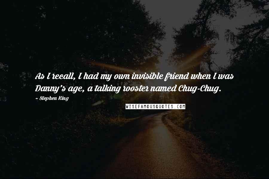 Stephen King Quotes: As I recall, I had my own invisible friend when I was Danny's age, a talking rooster named Chug-Chug.