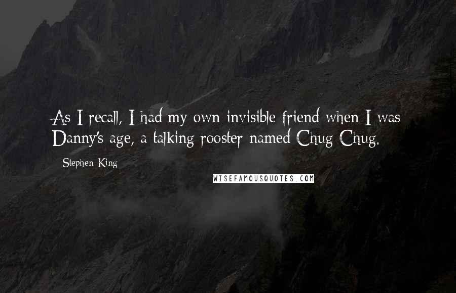 Stephen King Quotes: As I recall, I had my own invisible friend when I was Danny's age, a talking rooster named Chug-Chug.