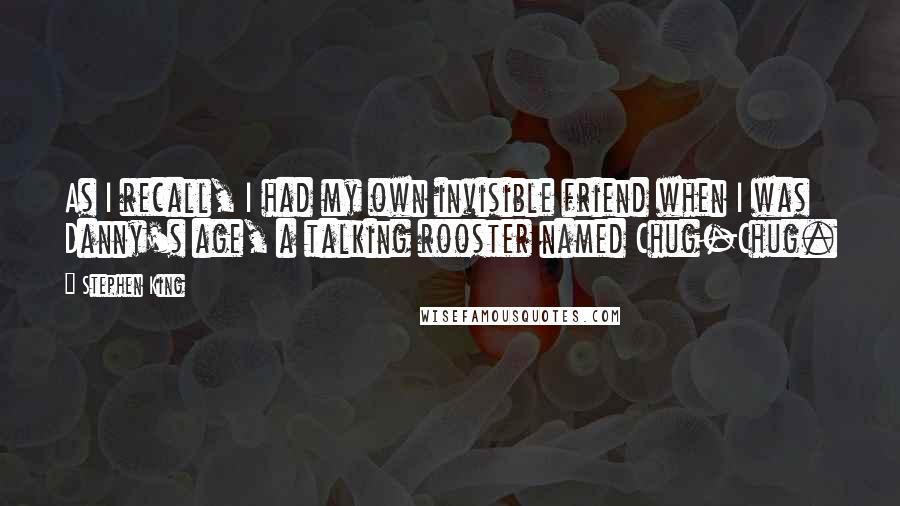 Stephen King Quotes: As I recall, I had my own invisible friend when I was Danny's age, a talking rooster named Chug-Chug.