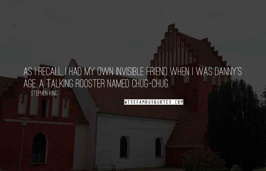 Stephen King Quotes: As I recall, I had my own invisible friend when I was Danny's age, a talking rooster named Chug-Chug.