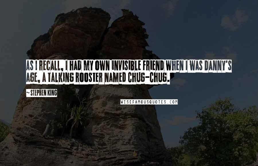 Stephen King Quotes: As I recall, I had my own invisible friend when I was Danny's age, a talking rooster named Chug-Chug.