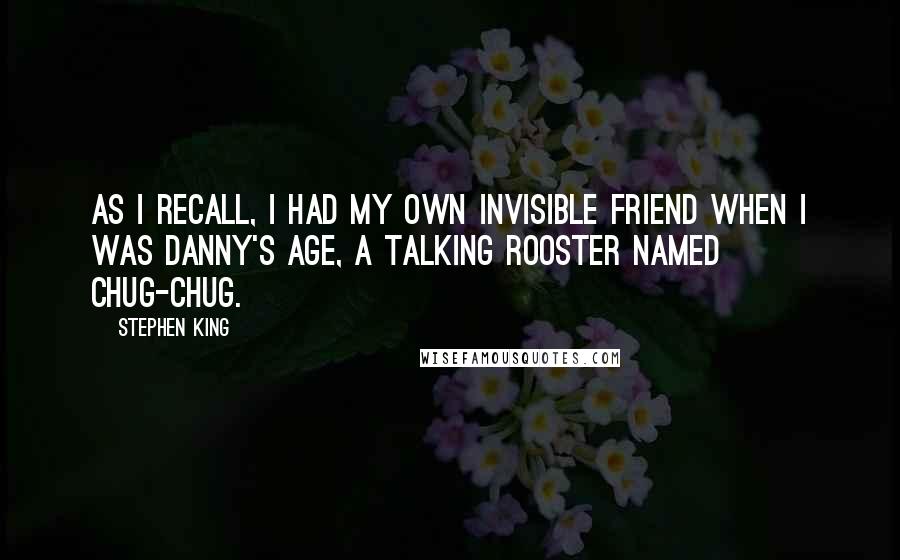 Stephen King Quotes: As I recall, I had my own invisible friend when I was Danny's age, a talking rooster named Chug-Chug.