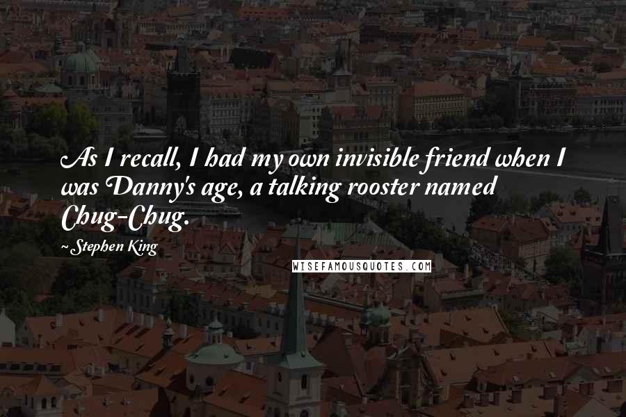 Stephen King Quotes: As I recall, I had my own invisible friend when I was Danny's age, a talking rooster named Chug-Chug.