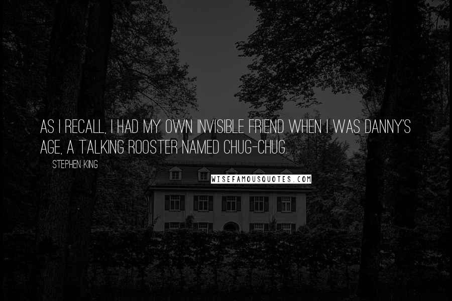 Stephen King Quotes: As I recall, I had my own invisible friend when I was Danny's age, a talking rooster named Chug-Chug.