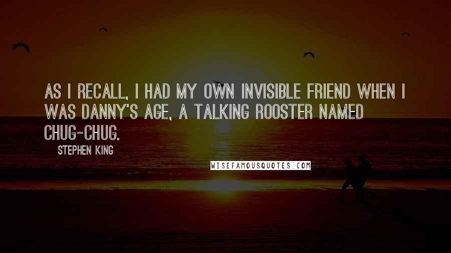 Stephen King Quotes: As I recall, I had my own invisible friend when I was Danny's age, a talking rooster named Chug-Chug.