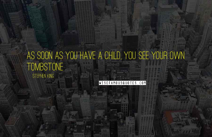 Stephen King Quotes: As soon as you have a child, you see your own tombstone
