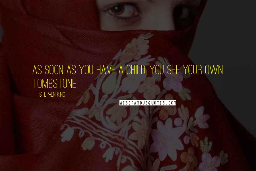 Stephen King Quotes: As soon as you have a child, you see your own tombstone
