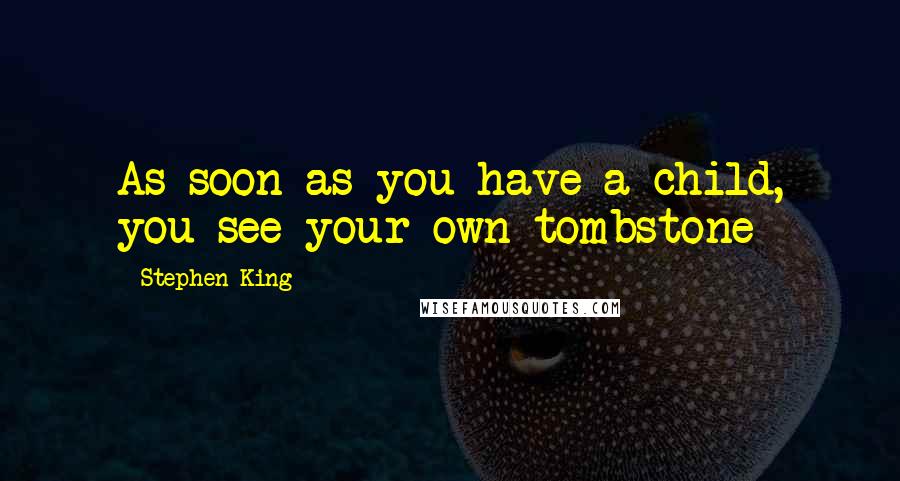 Stephen King Quotes: As soon as you have a child, you see your own tombstone
