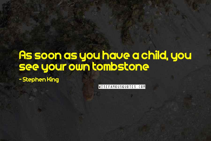 Stephen King Quotes: As soon as you have a child, you see your own tombstone
