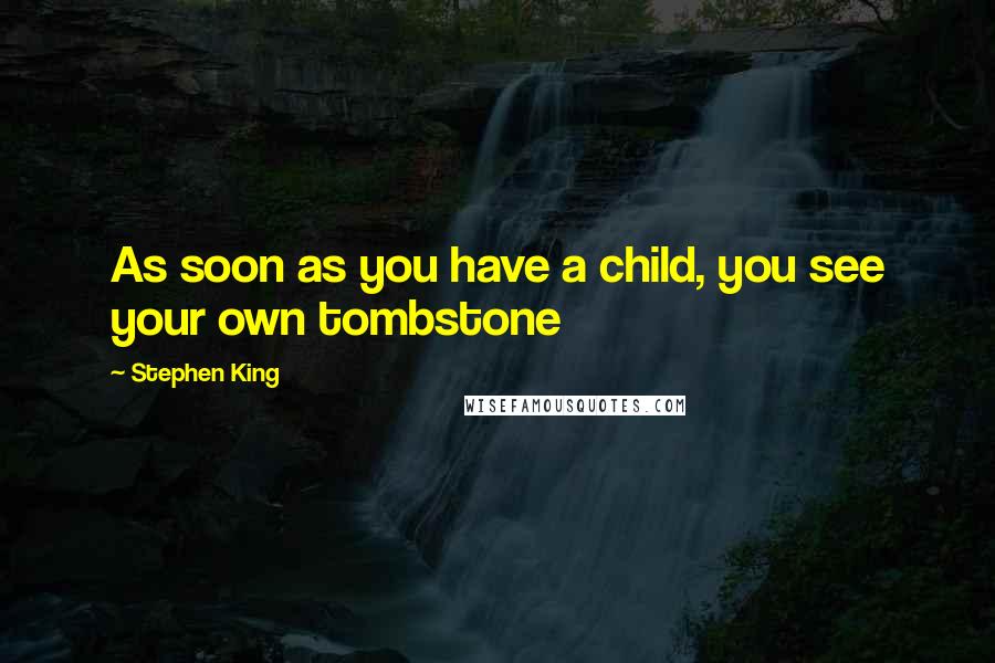 Stephen King Quotes: As soon as you have a child, you see your own tombstone