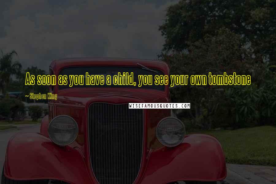 Stephen King Quotes: As soon as you have a child, you see your own tombstone