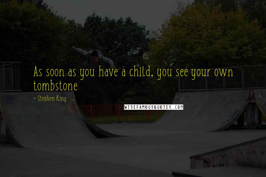 Stephen King Quotes: As soon as you have a child, you see your own tombstone
