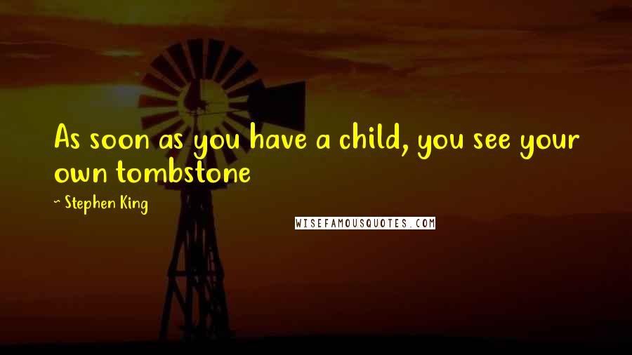 Stephen King Quotes: As soon as you have a child, you see your own tombstone