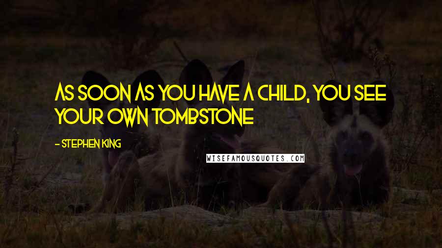 Stephen King Quotes: As soon as you have a child, you see your own tombstone