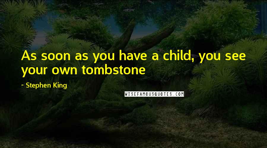 Stephen King Quotes: As soon as you have a child, you see your own tombstone