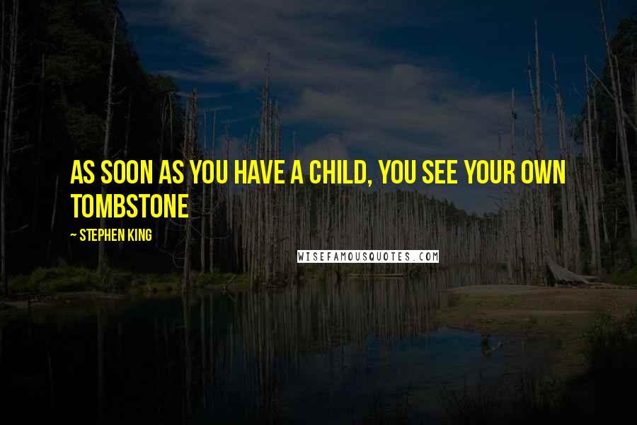 Stephen King Quotes: As soon as you have a child, you see your own tombstone