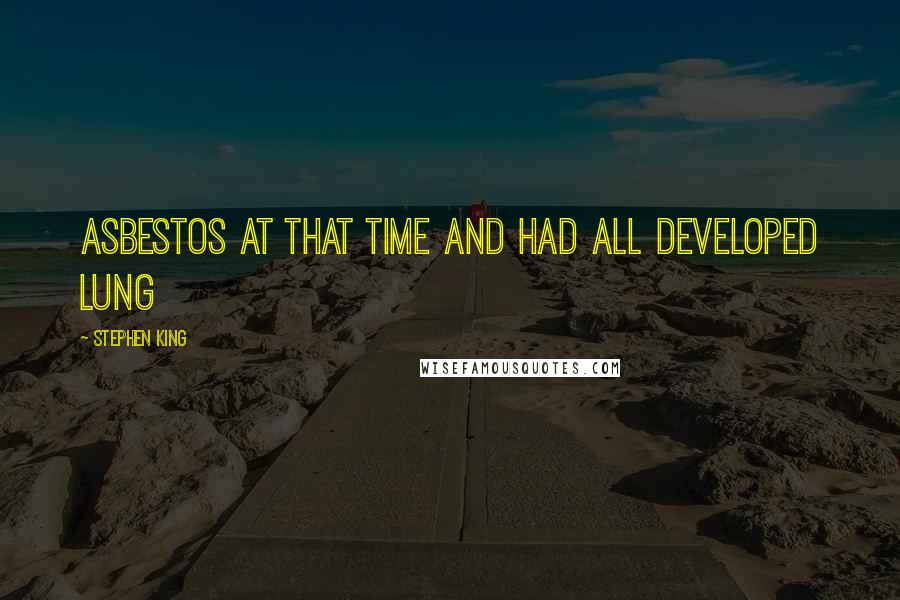 Stephen King Quotes: Asbestos at that time and had all developed lung