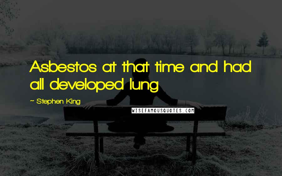 Stephen King Quotes: Asbestos at that time and had all developed lung