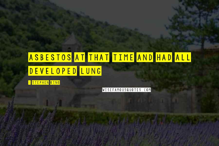 Stephen King Quotes: Asbestos at that time and had all developed lung