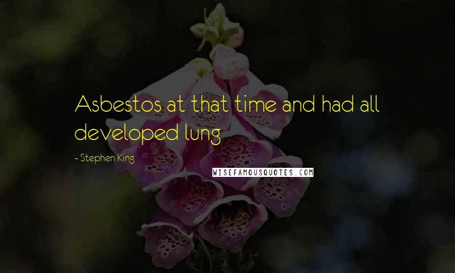 Stephen King Quotes: Asbestos at that time and had all developed lung