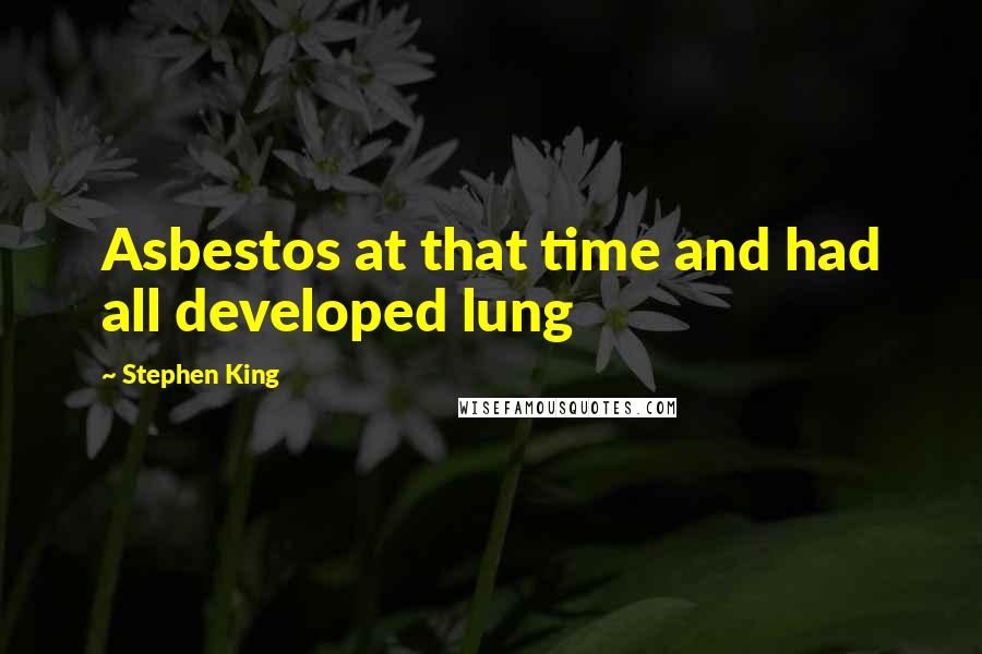 Stephen King Quotes: Asbestos at that time and had all developed lung