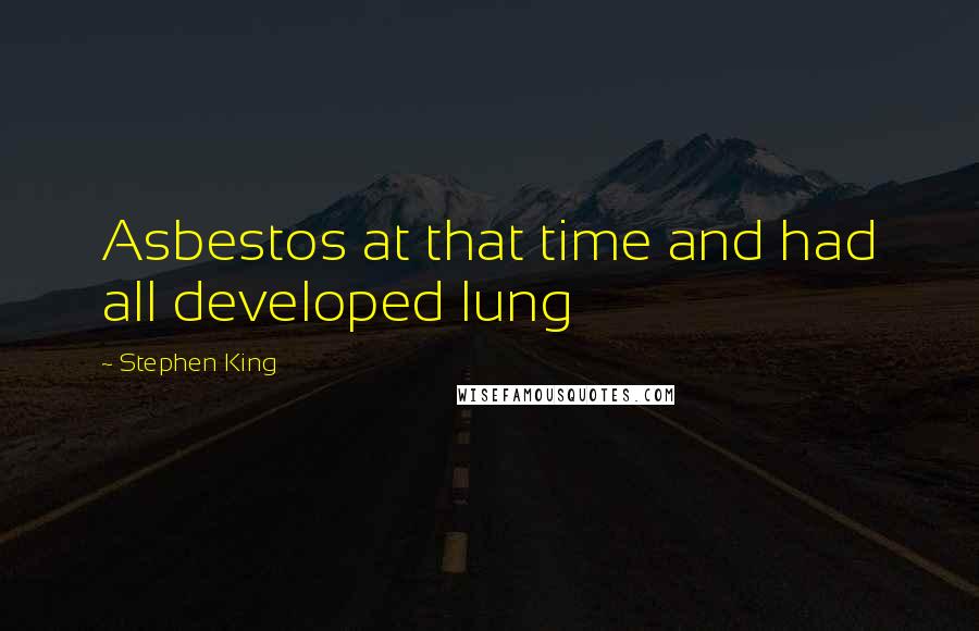 Stephen King Quotes: Asbestos at that time and had all developed lung