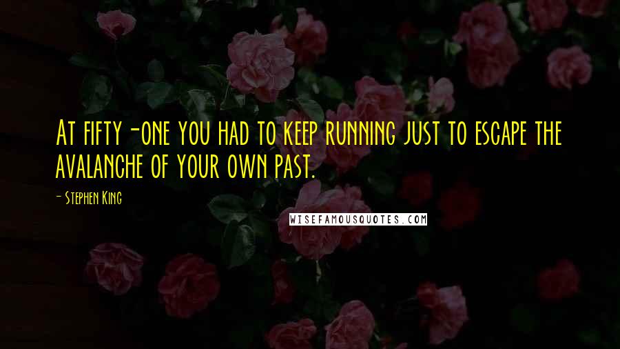 Stephen King Quotes: At fifty-one you had to keep running just to escape the avalanche of your own past.