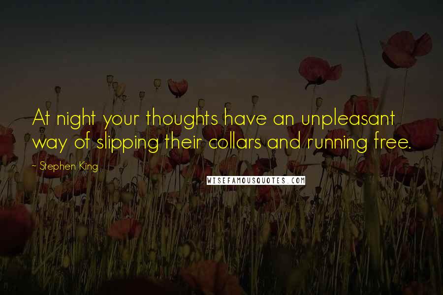 Stephen King Quotes: At night your thoughts have an unpleasant way of slipping their collars and running free.