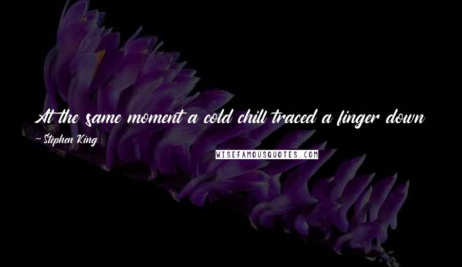 Stephen King Quotes: At the same moment a cold chill traced a finger down the middle of my back. Sometimes things come back to you, that's all. Sometimes they come back.