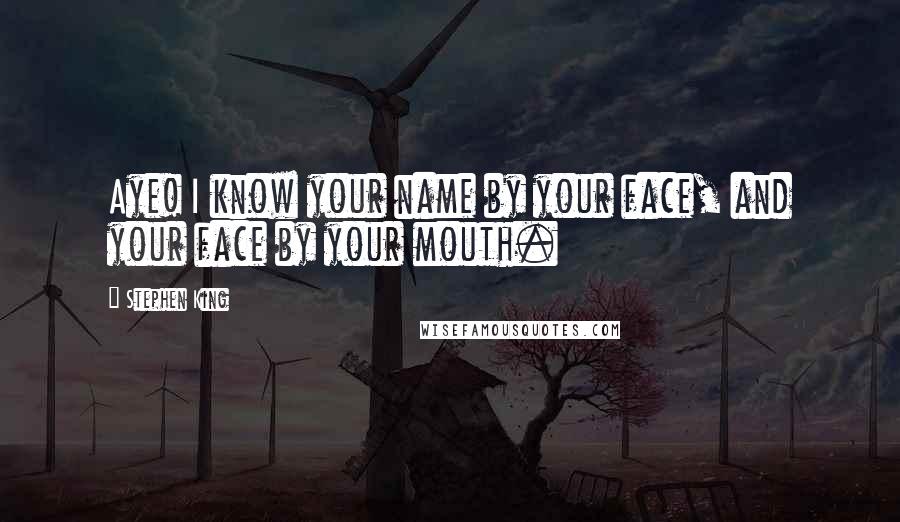 Stephen King Quotes: Aye! I know your name by your face, and your face by your mouth.