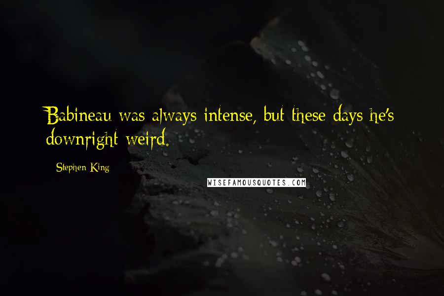 Stephen King Quotes: Babineau was always intense, but these days he's downright weird.