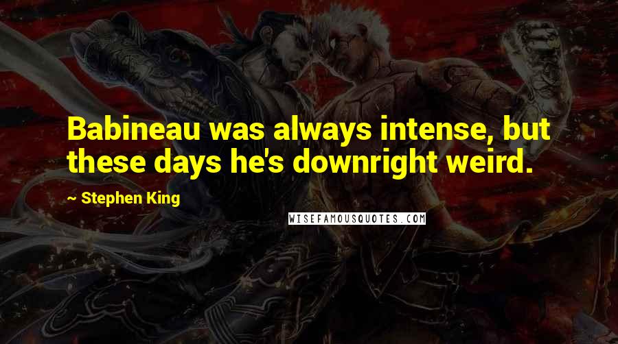 Stephen King Quotes: Babineau was always intense, but these days he's downright weird.