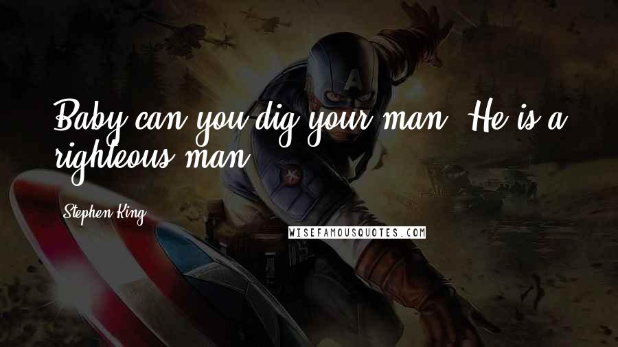 Stephen King Quotes: Baby can you dig your man? He is a righteous man!