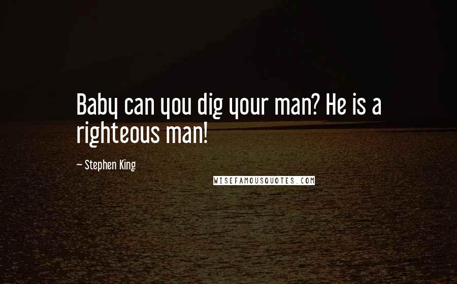 Stephen King Quotes: Baby can you dig your man? He is a righteous man!