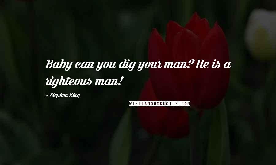 Stephen King Quotes: Baby can you dig your man? He is a righteous man!