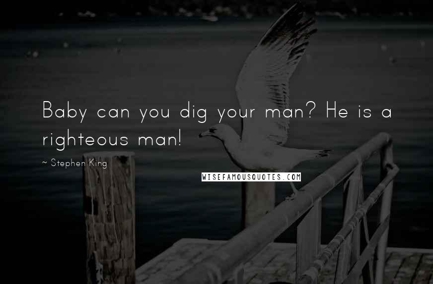 Stephen King Quotes: Baby can you dig your man? He is a righteous man!