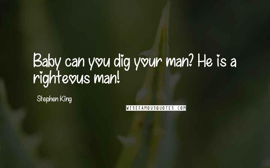 Stephen King Quotes: Baby can you dig your man? He is a righteous man!