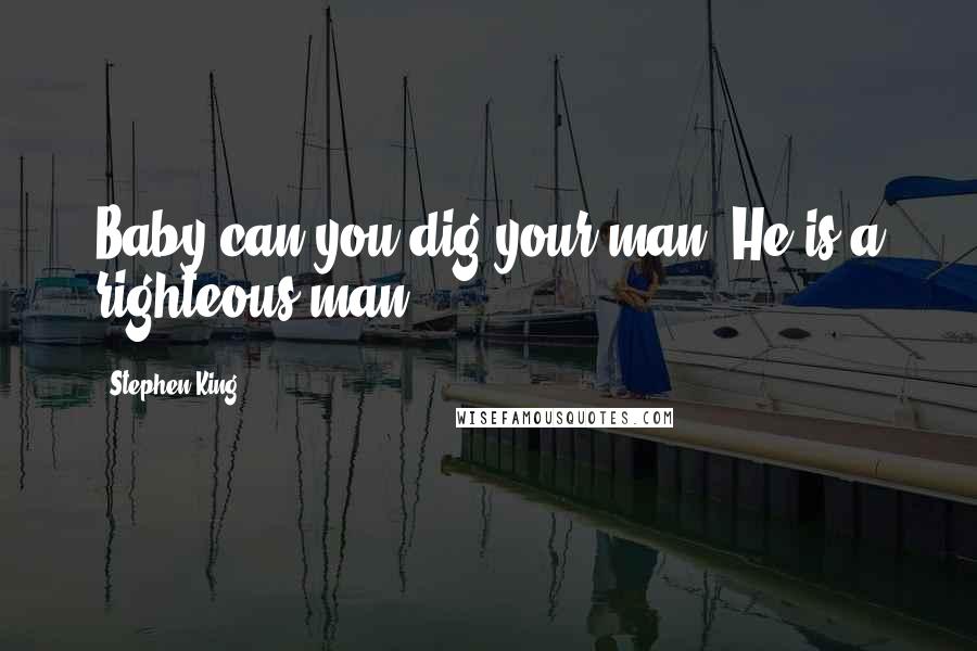 Stephen King Quotes: Baby can you dig your man? He is a righteous man!