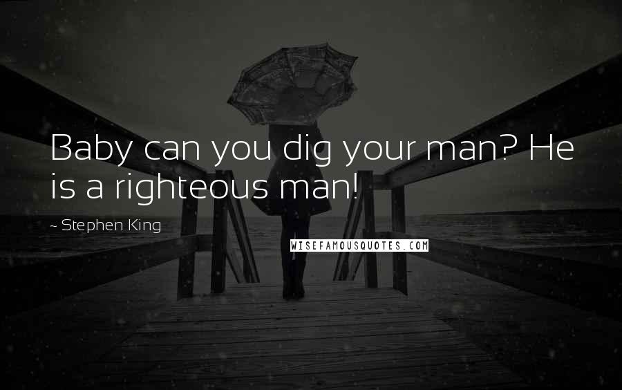 Stephen King Quotes: Baby can you dig your man? He is a righteous man!