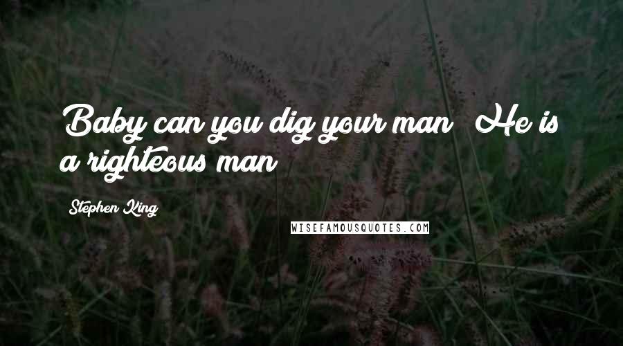 Stephen King Quotes: Baby can you dig your man? He is a righteous man!