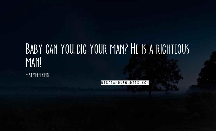 Stephen King Quotes: Baby can you dig your man? He is a righteous man!