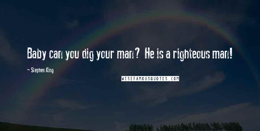 Stephen King Quotes: Baby can you dig your man? He is a righteous man!