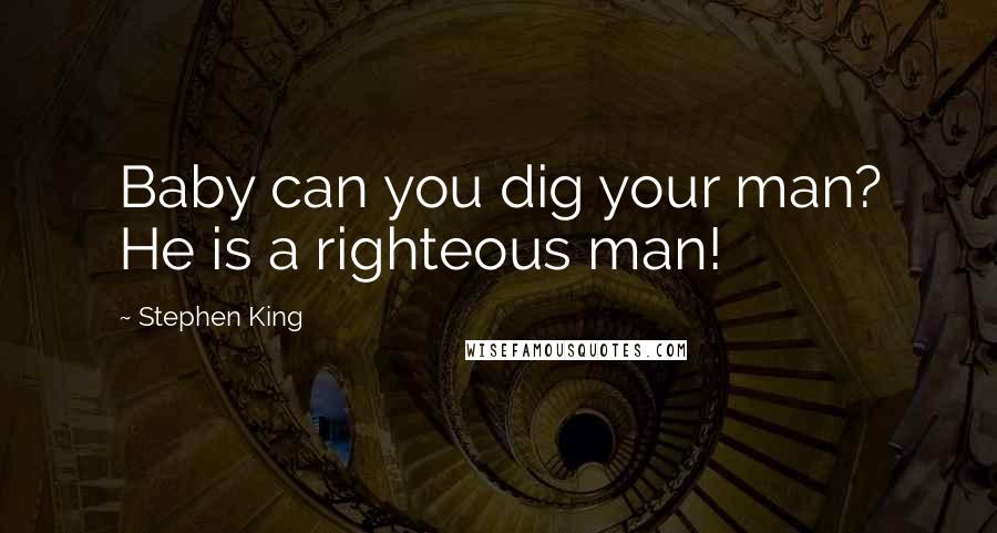 Stephen King Quotes: Baby can you dig your man? He is a righteous man!