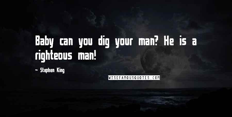 Stephen King Quotes: Baby can you dig your man? He is a righteous man!