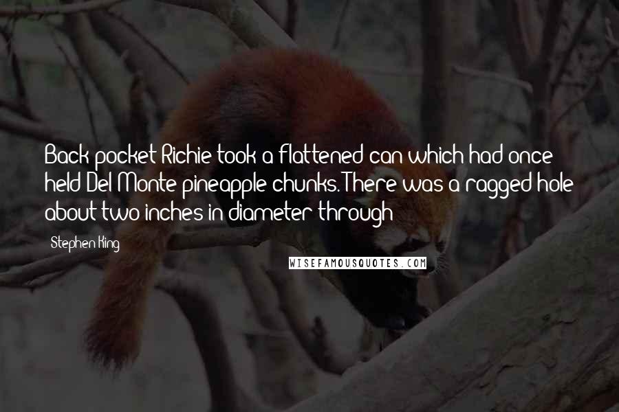 Stephen King Quotes: Back pocket Richie took a flattened can which had once held Del Monte pineapple chunks. There was a ragged hole about two inches in diameter through