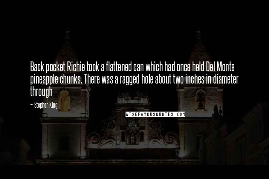 Stephen King Quotes: Back pocket Richie took a flattened can which had once held Del Monte pineapple chunks. There was a ragged hole about two inches in diameter through