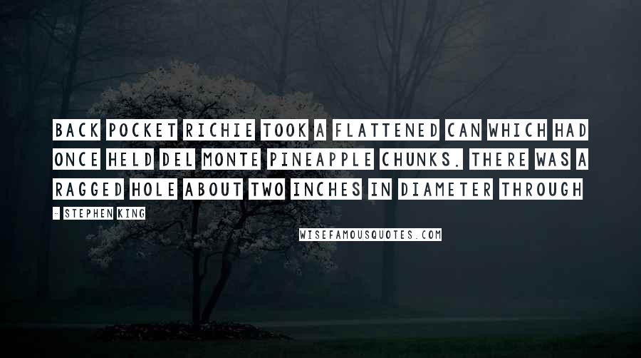 Stephen King Quotes: Back pocket Richie took a flattened can which had once held Del Monte pineapple chunks. There was a ragged hole about two inches in diameter through