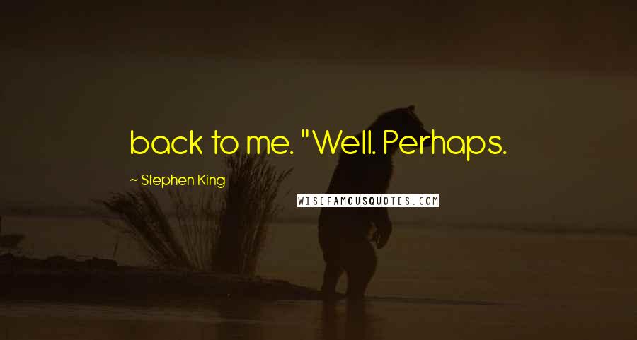 Stephen King Quotes: back to me. "Well. Perhaps.